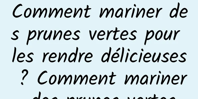 Comment mariner des prunes vertes pour les rendre délicieuses ? Comment mariner des prunes vertes