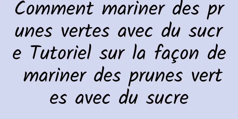 Comment mariner des prunes vertes avec du sucre Tutoriel sur la façon de mariner des prunes vertes avec du sucre