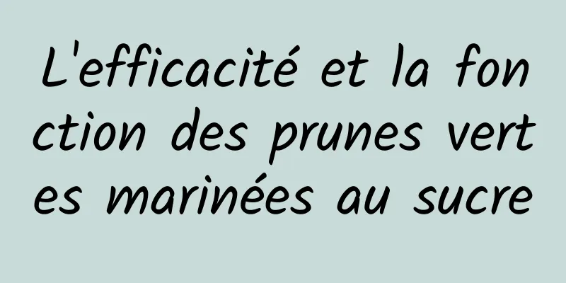 L'efficacité et la fonction des prunes vertes marinées au sucre