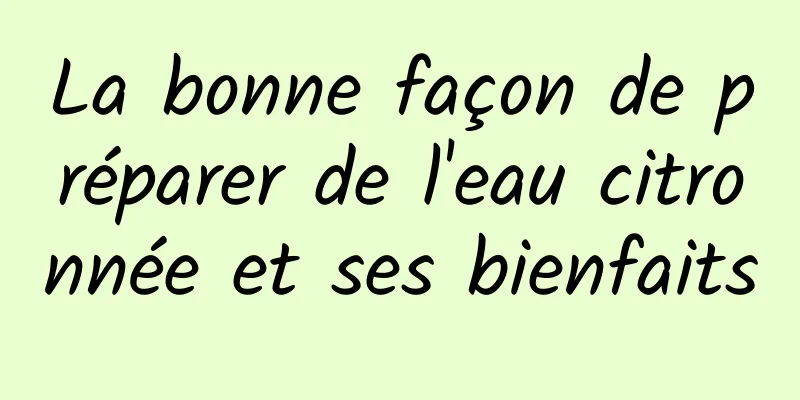 La bonne façon de préparer de l'eau citronnée et ses bienfaits