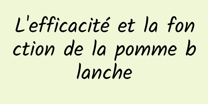 L'efficacité et la fonction de la pomme blanche