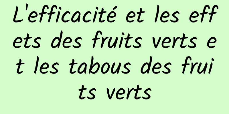 L'efficacité et les effets des fruits verts et les tabous des fruits verts