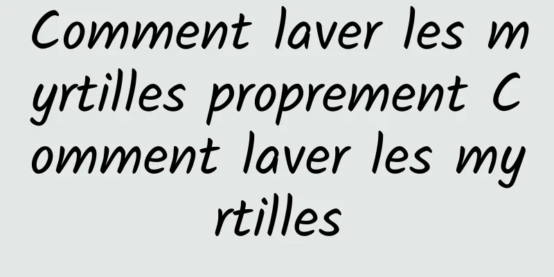 Comment laver les myrtilles proprement Comment laver les myrtilles