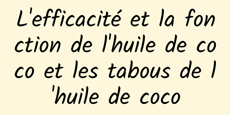 L'efficacité et la fonction de l'huile de coco et les tabous de l'huile de coco