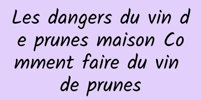 Les dangers du vin de prunes maison Comment faire du vin de prunes