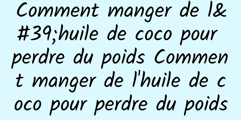 Comment manger de l'huile de coco pour perdre du poids Comment manger de l'huile de coco pour perdre du poids