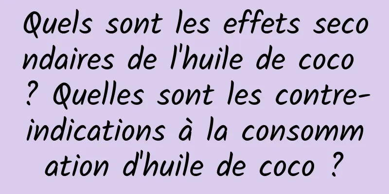 Quels sont les effets secondaires de l'huile de coco ? Quelles sont les contre-indications à la consommation d'huile de coco ?