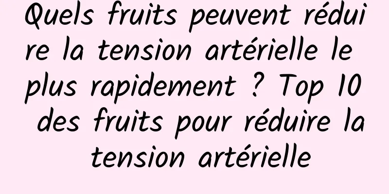 Quels fruits peuvent réduire la tension artérielle le plus rapidement ? Top 10 des fruits pour réduire la tension artérielle