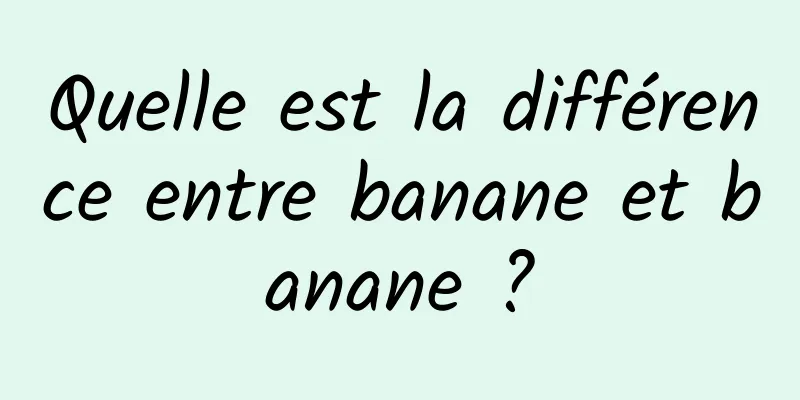 Quelle est la différence entre banane et banane ?