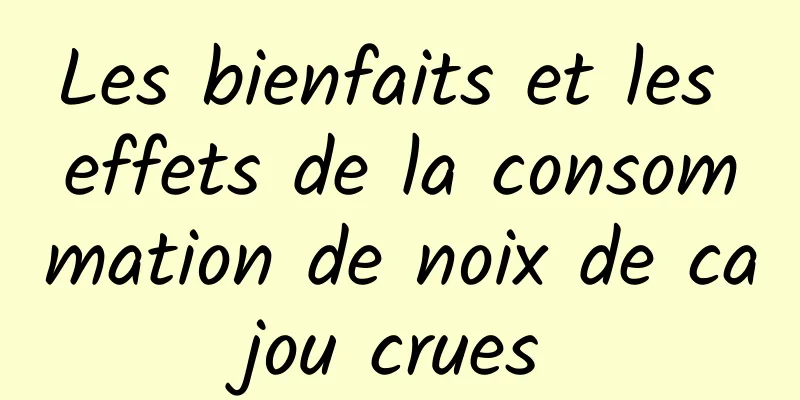 Les bienfaits et les effets de la consommation de noix de cajou crues