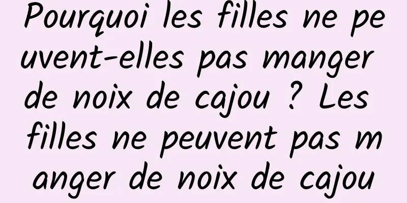 Pourquoi les filles ne peuvent-elles pas manger de noix de cajou ? Les filles ne peuvent pas manger de noix de cajou