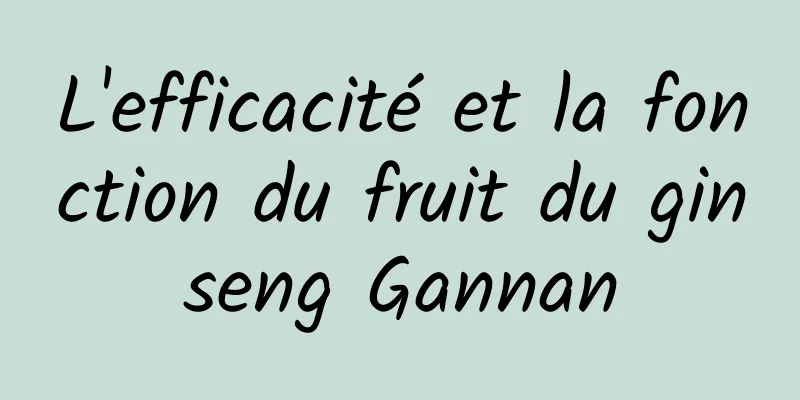 L'efficacité et la fonction du fruit du ginseng Gannan