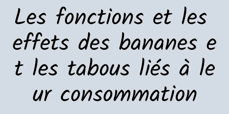 Les fonctions et les effets des bananes et les tabous liés à leur consommation