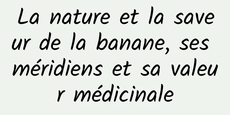 La nature et la saveur de la banane, ses méridiens et sa valeur médicinale