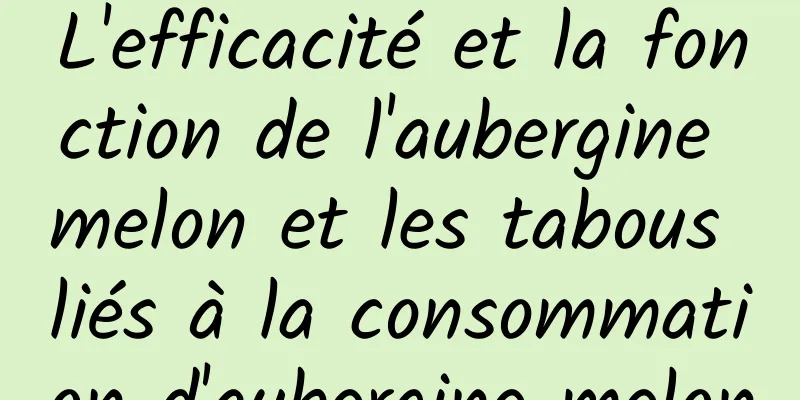 L'efficacité et la fonction de l'aubergine melon et les tabous liés à la consommation d'aubergine melon