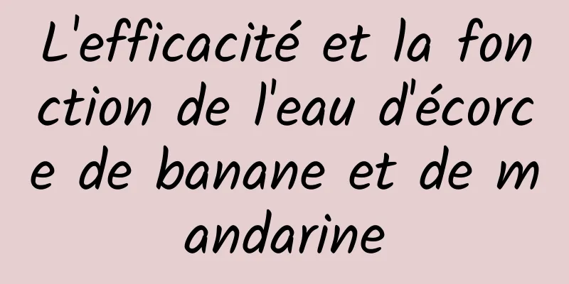 L'efficacité et la fonction de l'eau d'écorce de banane et de mandarine