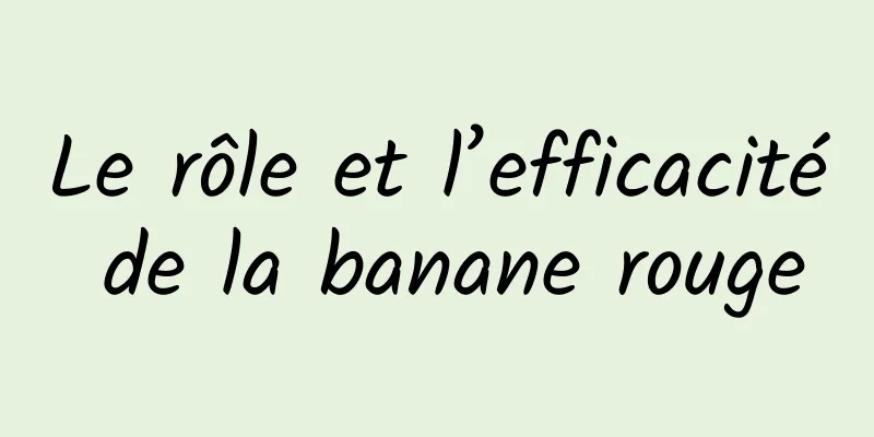 Le rôle et l’efficacité de la banane rouge