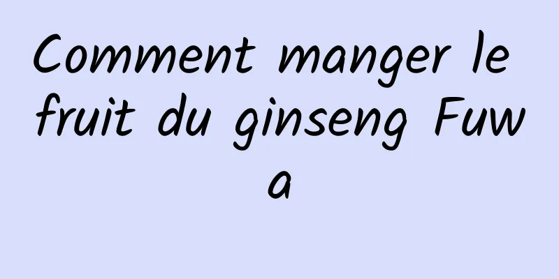 Comment manger le fruit du ginseng Fuwa