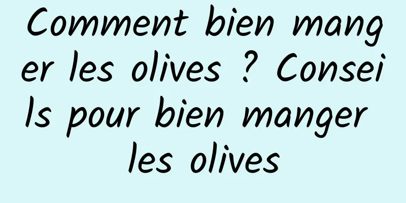 Comment bien manger les olives ? Conseils pour bien manger les olives