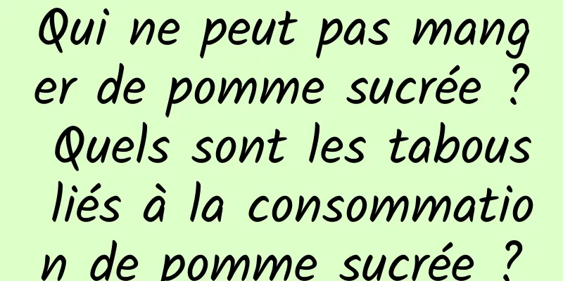 Qui ne peut pas manger de pomme sucrée ? Quels sont les tabous liés à la consommation de pomme sucrée ?