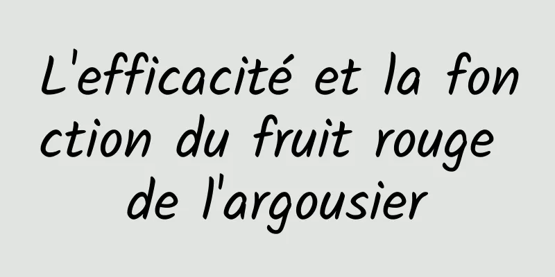 L'efficacité et la fonction du fruit rouge de l'argousier