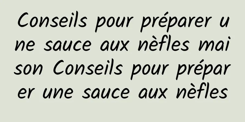 Conseils pour préparer une sauce aux nèfles maison Conseils pour préparer une sauce aux nèfles