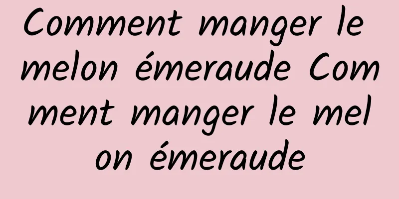 Comment manger le melon émeraude Comment manger le melon émeraude