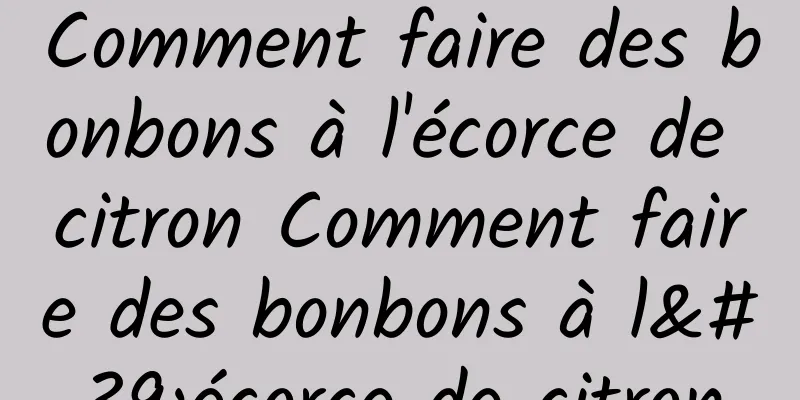 Comment faire des bonbons à l'écorce de citron Comment faire des bonbons à l'écorce de citron