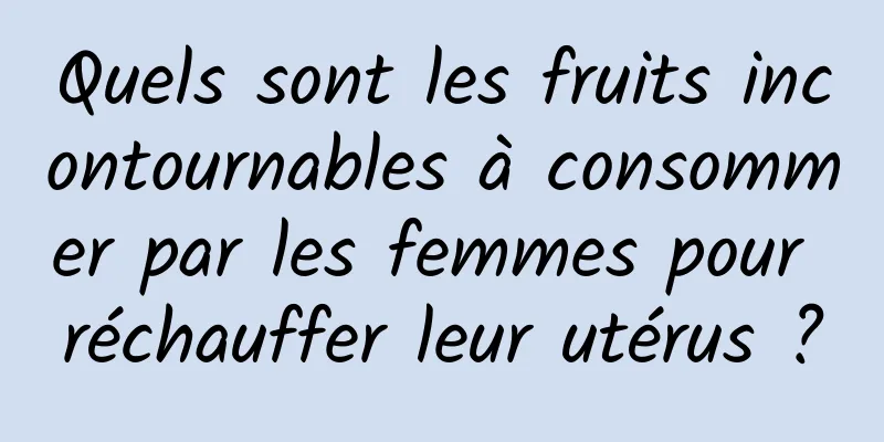 Quels sont les fruits incontournables à consommer par les femmes pour réchauffer leur utérus ?