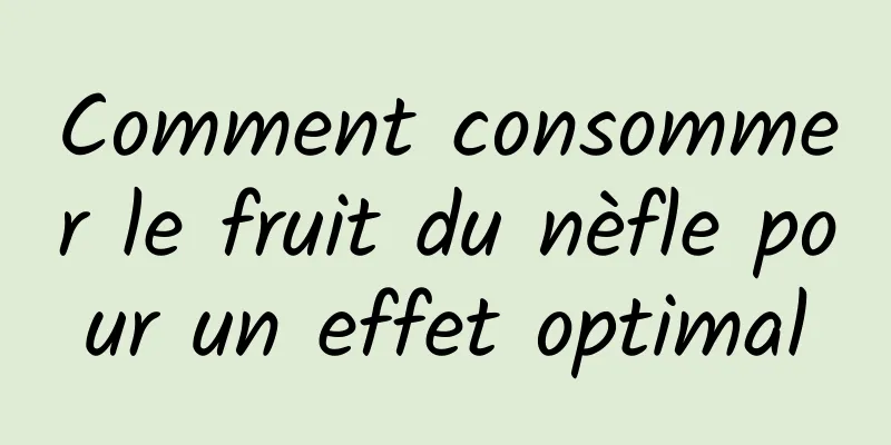 Comment consommer le fruit du nèfle pour un effet optimal