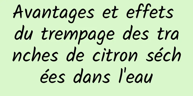 Avantages et effets du trempage des tranches de citron séchées dans l'eau