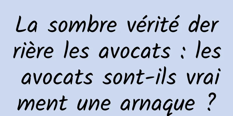 La sombre vérité derrière les avocats : les avocats sont-ils vraiment une arnaque ?