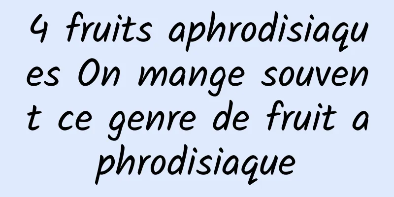 4 fruits aphrodisiaques On mange souvent ce genre de fruit aphrodisiaque