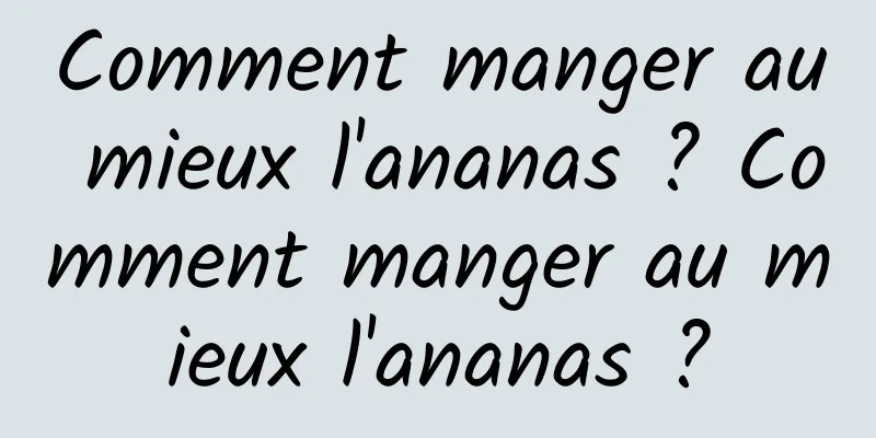 Comment manger au mieux l'ananas ? Comment manger au mieux l'ananas ?