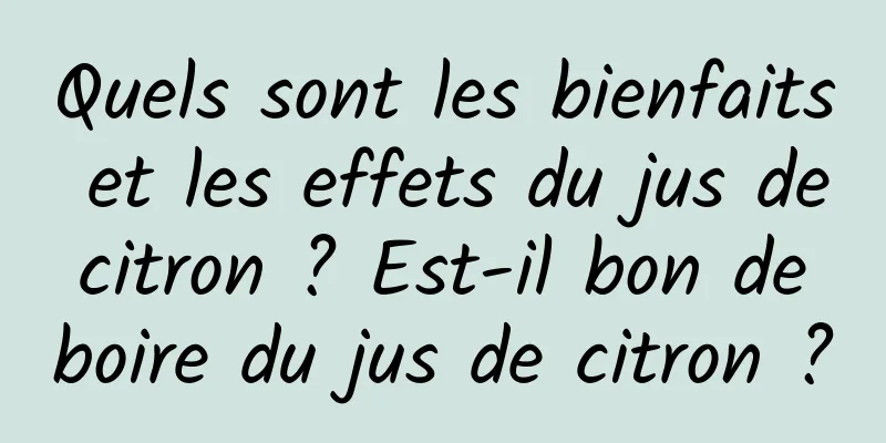 Quels sont les bienfaits et les effets du jus de citron ? Est-il bon de boire du jus de citron ?