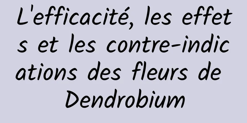 L'efficacité, les effets et les contre-indications des fleurs de Dendrobium