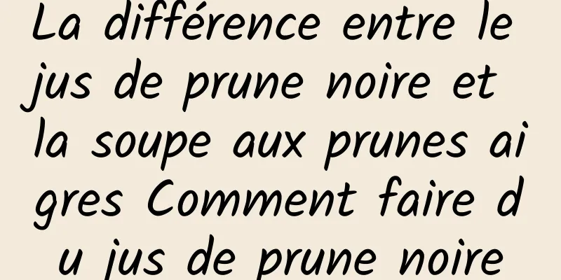 La différence entre le jus de prune noire et la soupe aux prunes aigres Comment faire du jus de prune noire