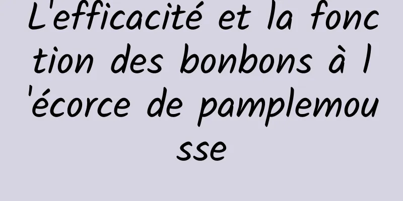 L'efficacité et la fonction des bonbons à l'écorce de pamplemousse