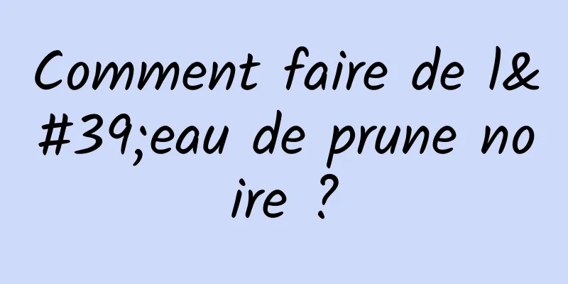 Comment faire de l'eau de prune noire ?