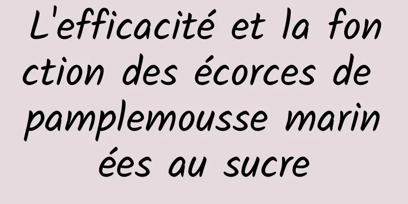 L'efficacité et la fonction des écorces de pamplemousse marinées au sucre