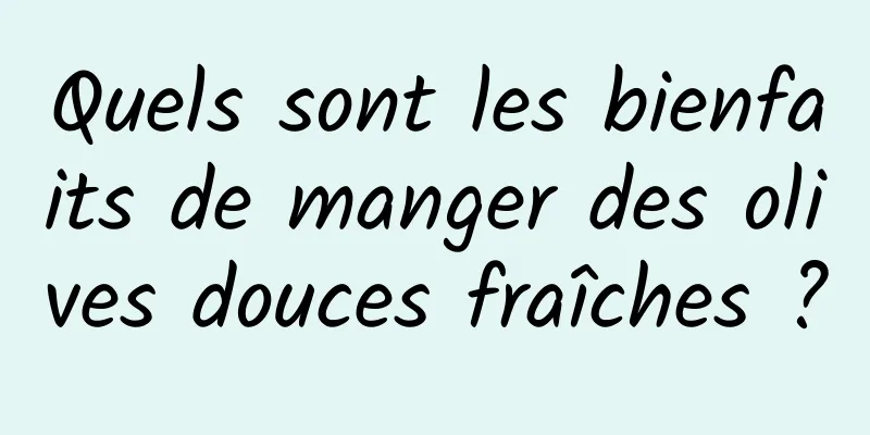 Quels sont les bienfaits de manger des olives douces fraîches ?