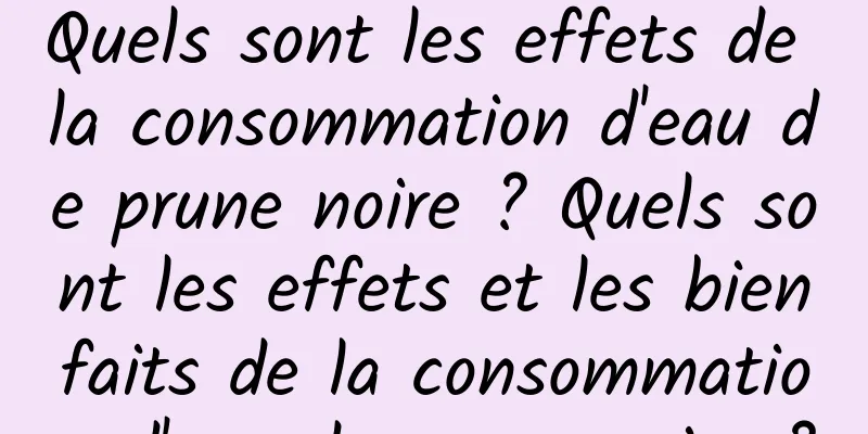 Quels sont les effets de la consommation d'eau de prune noire ? Quels sont les effets et les bienfaits de la consommation d'eau de prune noire ?