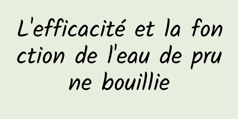 L'efficacité et la fonction de l'eau de prune bouillie