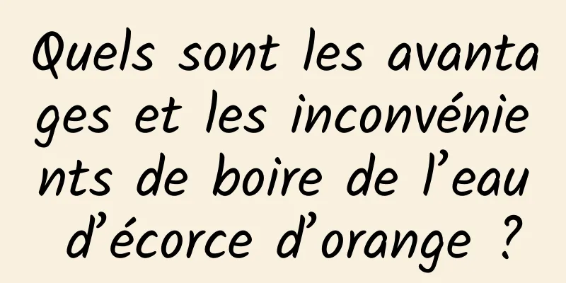 Quels sont les avantages et les inconvénients de boire de l’eau d’écorce d’orange ?