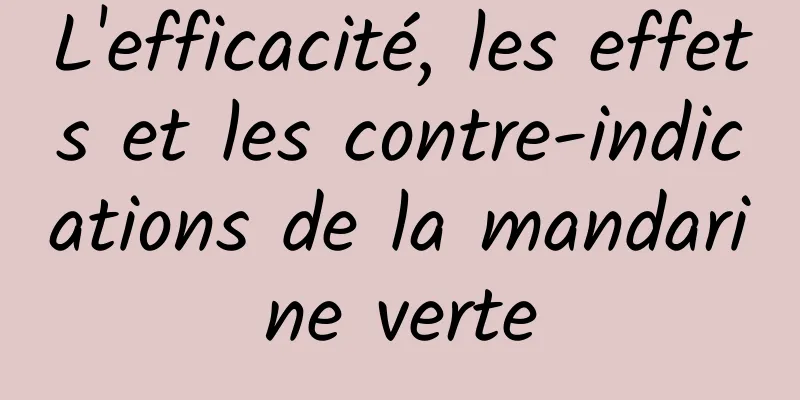 L'efficacité, les effets et les contre-indications de la mandarine verte