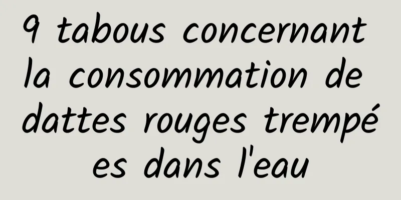 9 tabous concernant la consommation de dattes rouges trempées dans l'eau