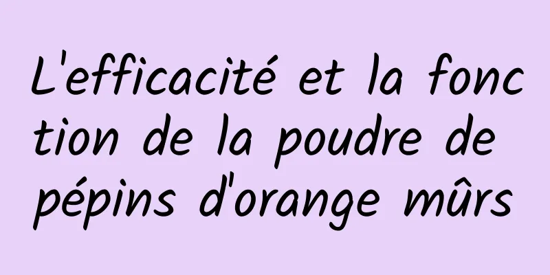 L'efficacité et la fonction de la poudre de pépins d'orange mûrs