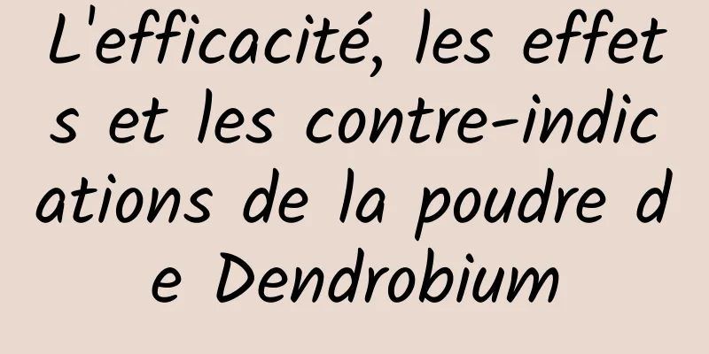 L'efficacité, les effets et les contre-indications de la poudre de Dendrobium