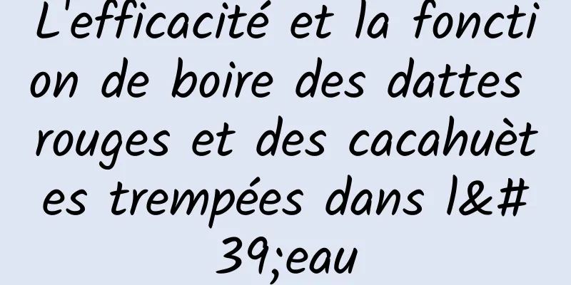 L'efficacité et la fonction de boire des dattes rouges et des cacahuètes trempées dans l'eau