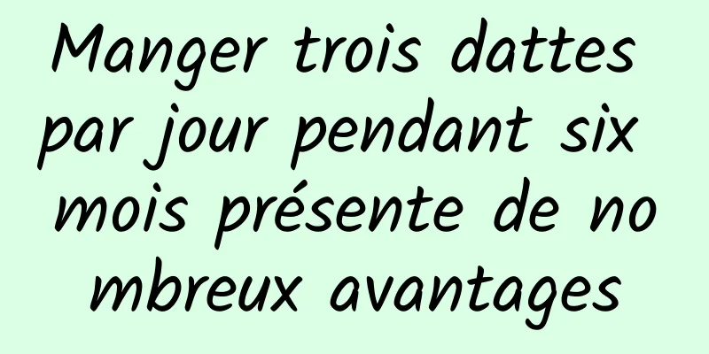 Manger trois dattes par jour pendant six mois présente de nombreux avantages